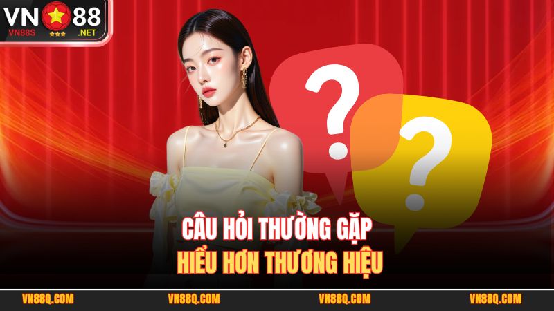 Câu hỏi thường gặp hiểu hơn thương hiệu